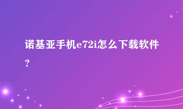 诺基亚手机e72i怎么下载软件？