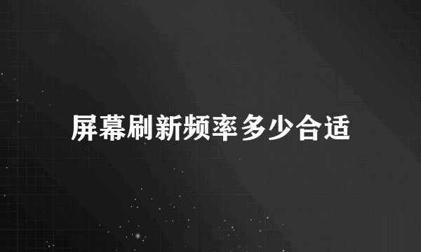 屏幕刷新频率多少合适