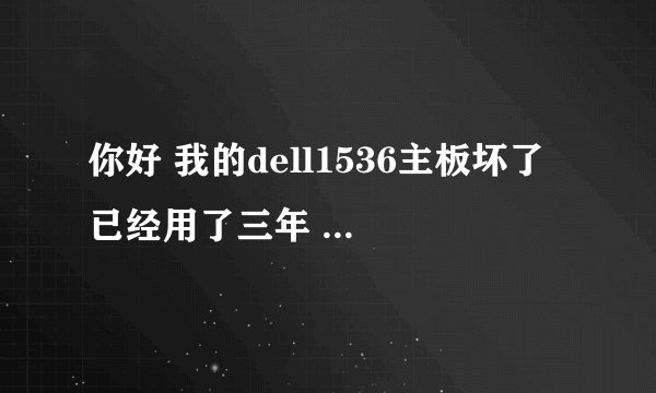 你好 我的dell1536主板坏了 已经用了三年 几家都说不能修了 仅能换主板 换主板说要980