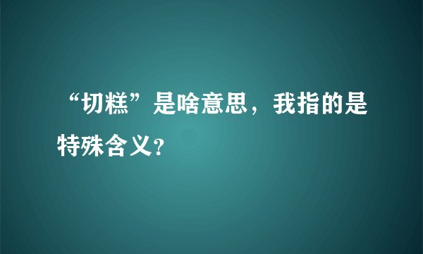 “切糕”是啥意思,我指的是特殊含义?