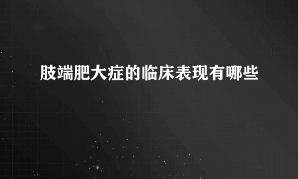 肢端肥大症的临床表现有哪些