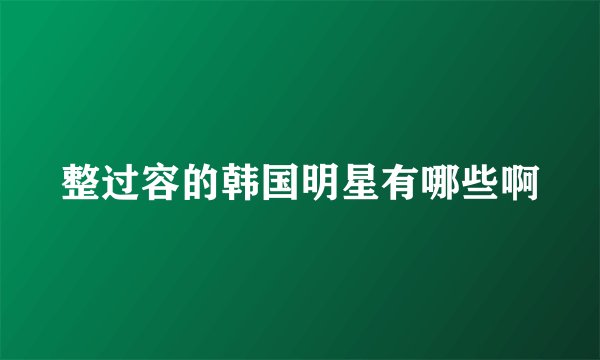 整过容的韩国明星有哪些啊
