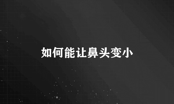 如何能让鼻头变小