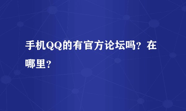 手机QQ的有官方论坛吗？在哪里？