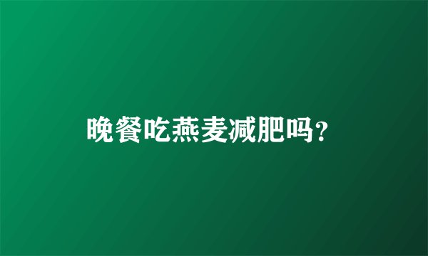 晚餐吃燕麦减肥吗？