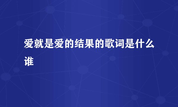 爱就是爱的结果的歌词是什么谁