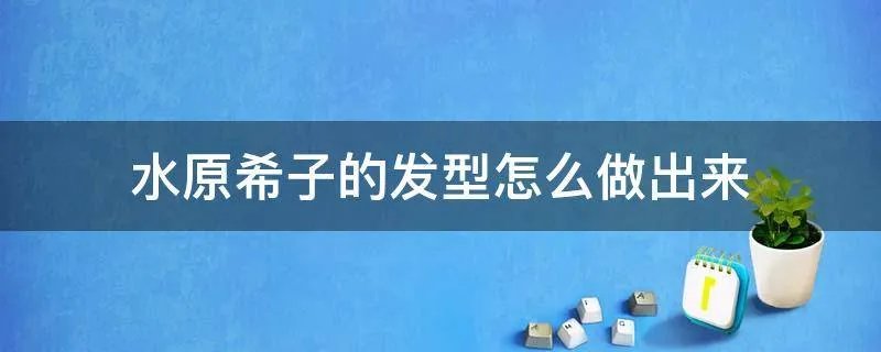水原希子的发型怎么做出来