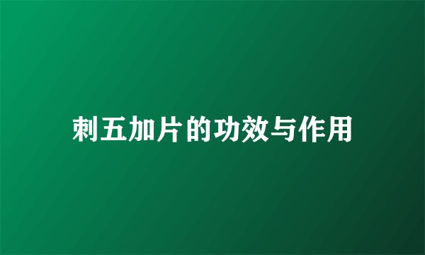刺五加片的功效与作用