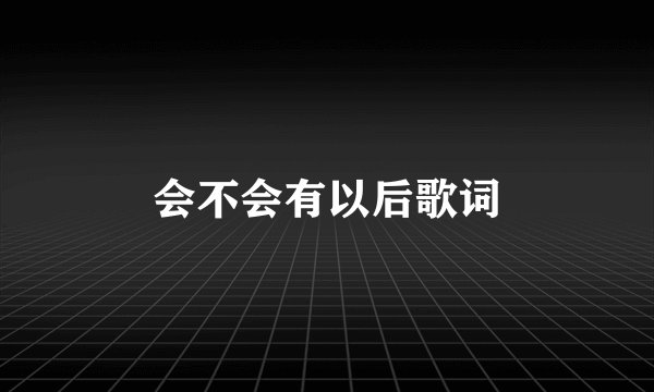 会不会有以后歌词