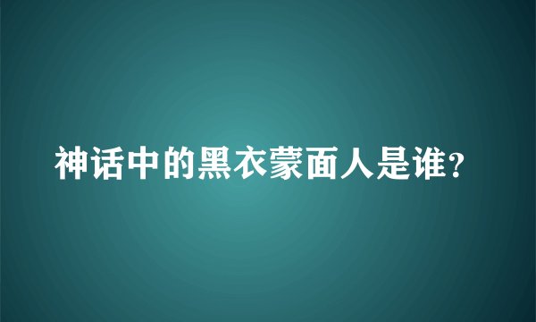神话中的黑衣蒙面人是谁？