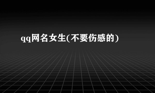 qq网名女生(不要伤感的)