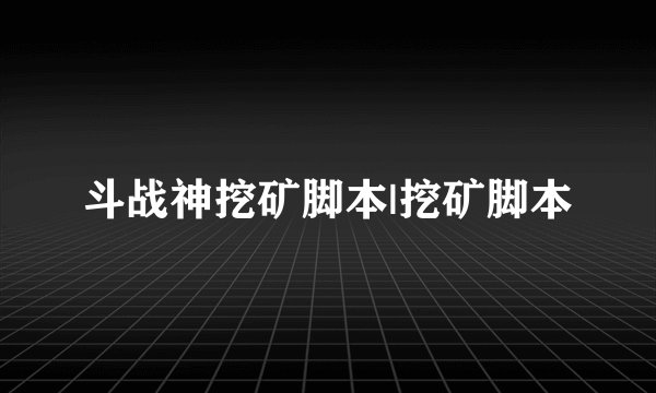 斗战神挖矿脚本|挖矿脚本