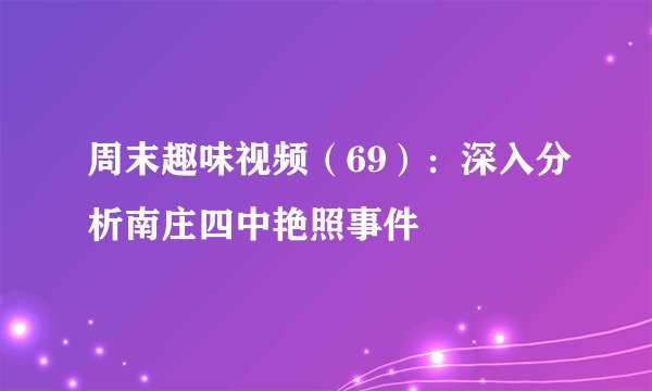 周末趣味视频（69）：深入分析南庄四中艳照事件