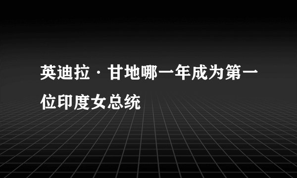 英迪拉·甘地哪一年成为第一位印度女总统