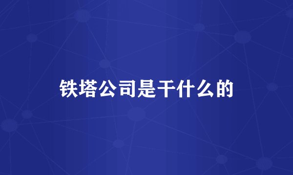 铁塔公司是干什么的