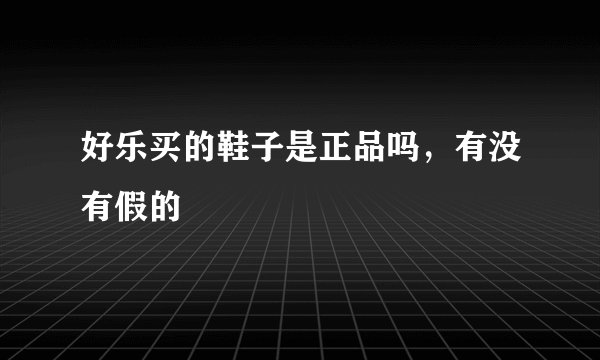 好乐买的鞋子是正品吗，有没有假的