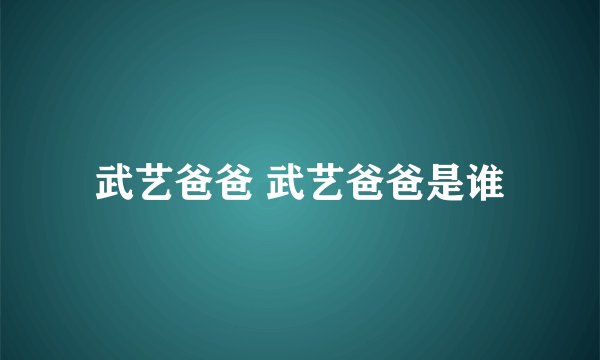 武艺爸爸 武艺爸爸是谁