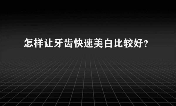 怎样让牙齿快速美白比较好？