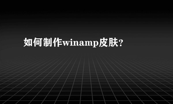 如何制作winamp皮肤？