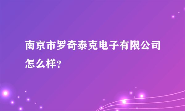 南京市罗奇泰克电子有限公司怎么样？