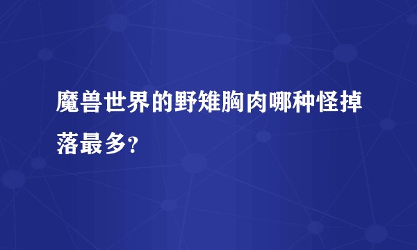 魔兽世界的野雉胸肉哪种怪掉落最多？