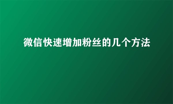 微信快速增加粉丝的几个方法