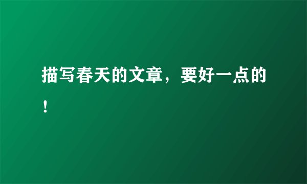 描写春天的文章，要好一点的！