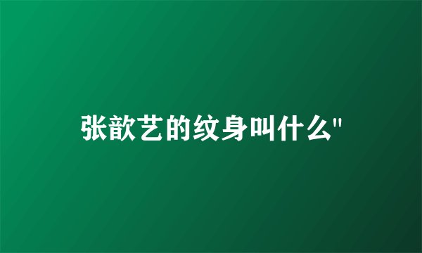 张歆艺的纹身叫什么
