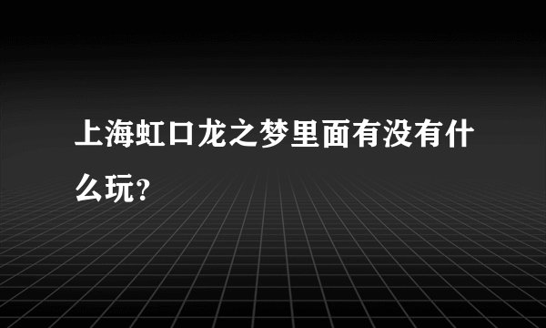 上海虹口龙之梦里面有没有什么玩？