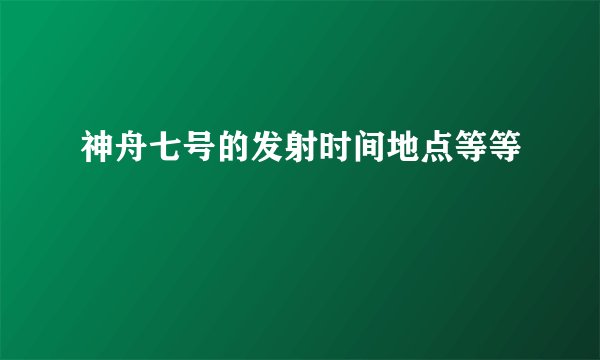 神舟七号的发射时间地点等等