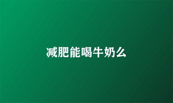 减肥能喝牛奶么