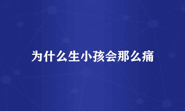 为什么生小孩会那么痛
