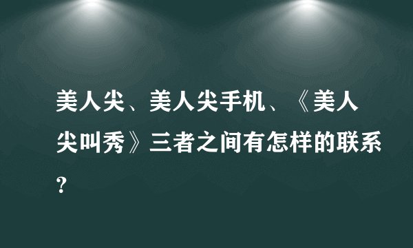 美人尖、美人尖手机、《美人尖叫秀》三者之间有怎样的联系？
