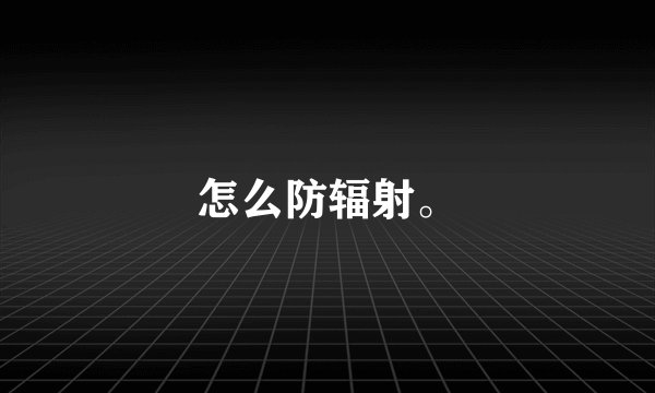 怎么防辐射。