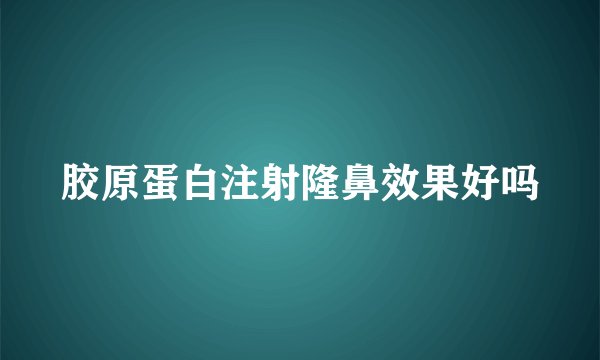 胶原蛋白注射隆鼻效果好吗