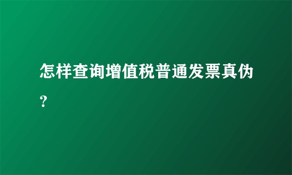 怎样查询增值税普通发票真伪？
