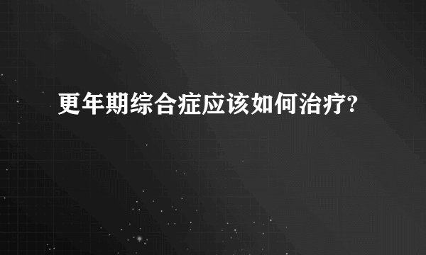 更年期综合症应该如何治疗?