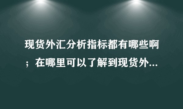 现货外汇分析指标都有哪些啊；在哪里可以了解到现货外汇分析指标的介绍啊？