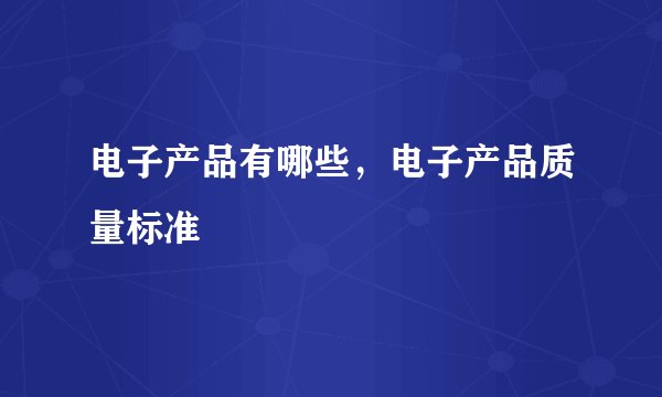 电子产品有哪些，电子产品质量标准