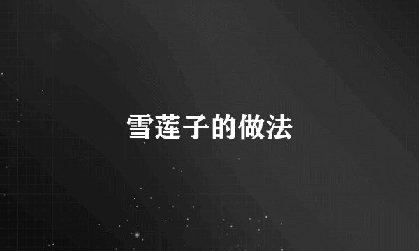雪莲子的做法