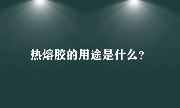 热熔胶的用途是什么？