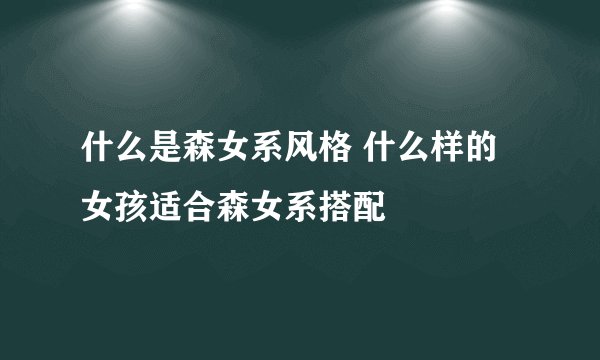 什么是森女系风格 什么样的女孩适合森女系搭配