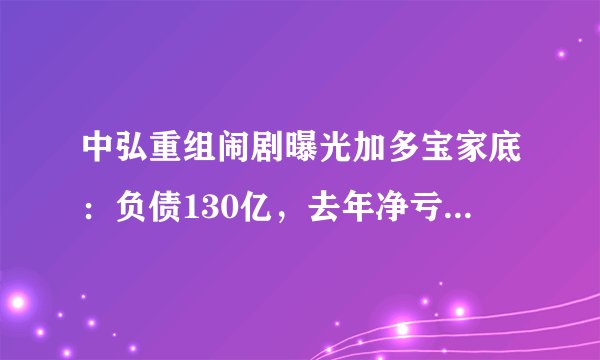 中弘重组闹剧曝光加多宝家底:负债130亿,去年净亏5.8亿