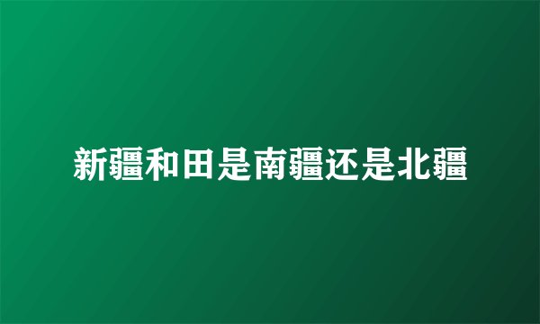 新疆和田是南疆还是北疆