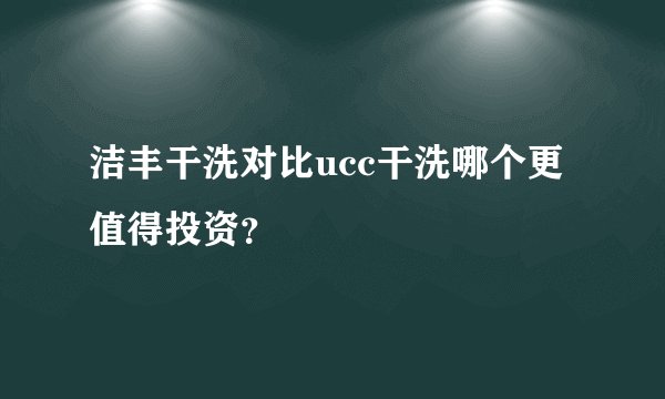 洁丰干洗对比ucc干洗哪个更值得投资？