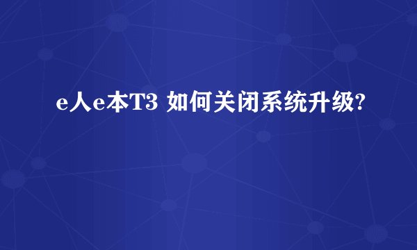 e人e本T3 如何关闭系统升级?