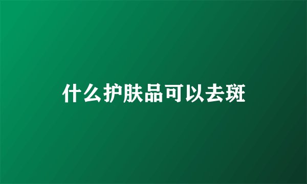 什么护肤品可以去斑