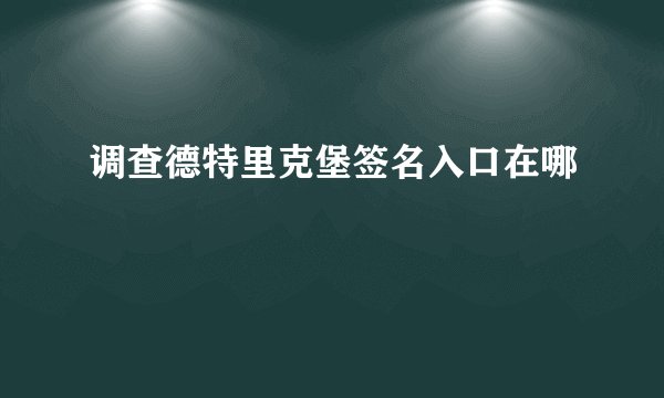 调查德特里克堡签名入口在哪