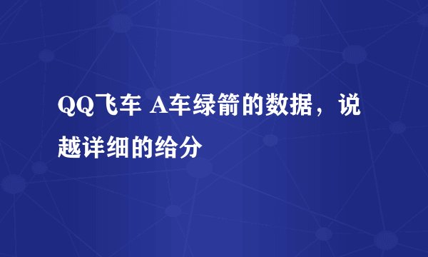 QQ飞车 A车绿箭的数据，说越详细的给分