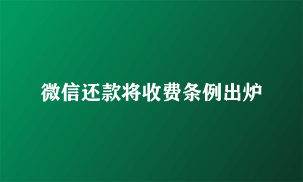 微信还款将收费条例出炉